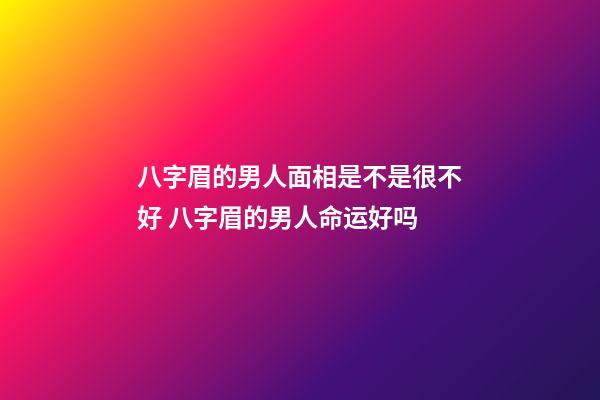 八字眉的男人面相是不是很不好 八字眉的男人命运好吗
